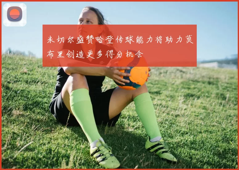 米切尔盛赞哈登传球能力将助力莫布里创造更多得分机会