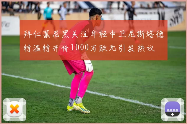 拜仁慕尼黑关注年轻中卫尼斯塔德特温特开价1000万欧元引发热议