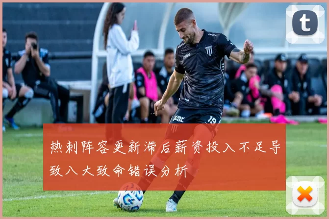 热刺阵容更新滞后薪资投入不足导致八大致命错误分析