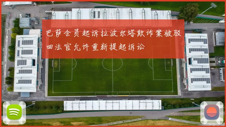 巴萨会员起诉拉波尔塔欺诈案被驳回法官允许重新提起诉讼