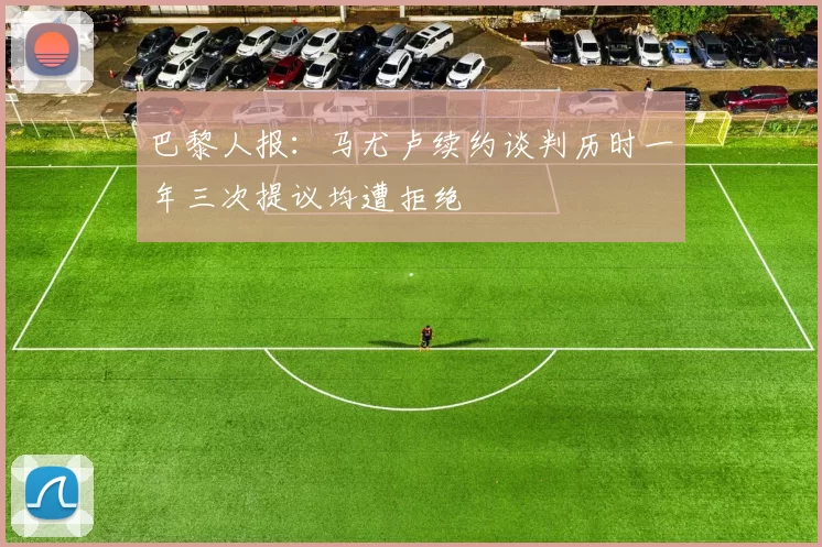 巴黎人报：马尤卢续约谈判历时一年三次提议均遭拒绝
